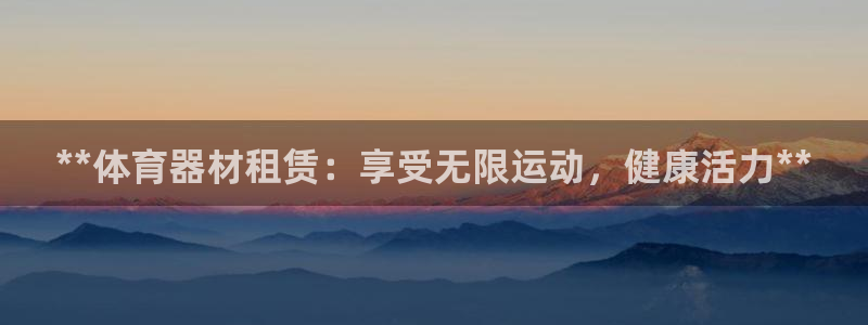极悦平台：**体育器材租赁：享受无限运动，健康活力*