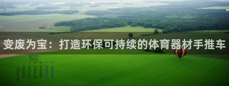 极悦平台是正规平台吗：变废为宝：打造环保可持续的体育
