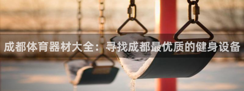 极悦平台客服投诉电话是多少：成都体育器材大全：寻找成