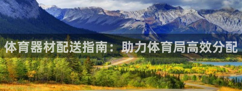 极悦平台官方网站登录入口：体育器材配送指南：助力体育