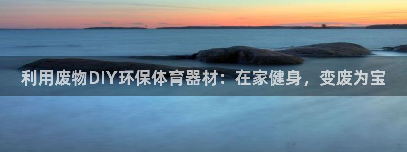 极悦平台反7O777：利用废物DIY环保体育器材：在