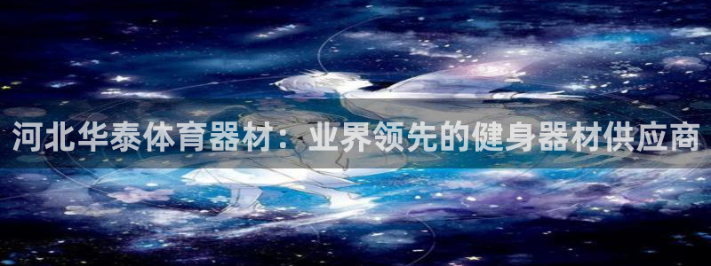 极悦平台登录最新版本更新内容在哪：河北华泰体育器材：