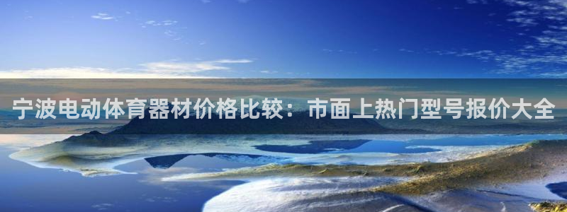 极悦平台方7O777：宁波电动体育器材价格比较：市面