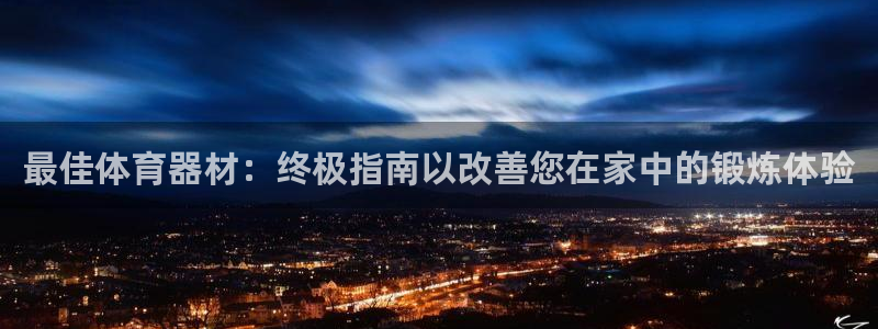 极悦平台决7O777：最佳体育器材：终极指南以改善您