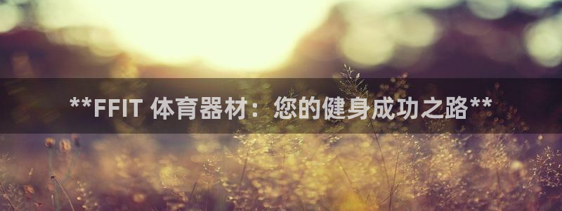 极悦平台家7O777：**FFIT 体育器材：您的健