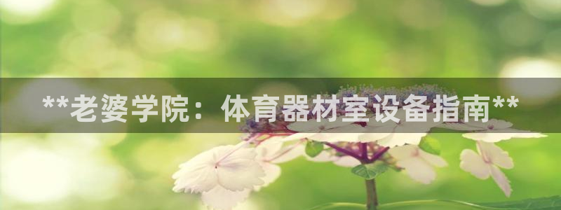 极悦平台app安全吗可靠吗：**老婆学院：体育器材室