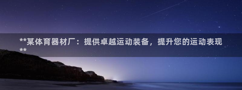 极悦牙膏好吗：**某体育器材厂：提供卓越运动装备，提