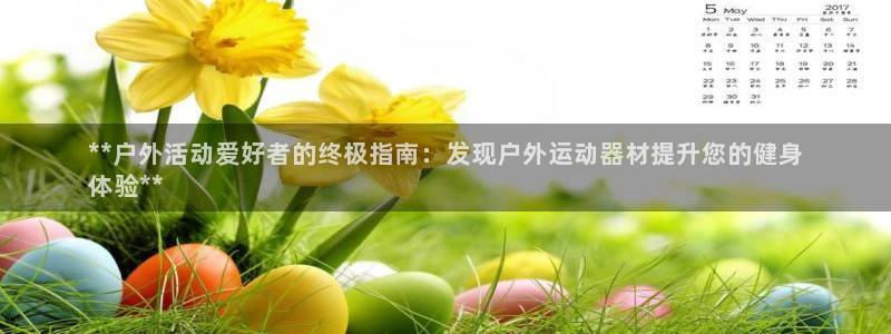 极悦平台官方网站首页下载：**户外活动爱好者的终极指