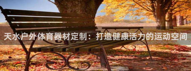 极悦娱乐官网APP下载：天水户外体育器材定制：打造健