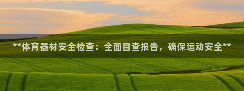 极悦平台有风险吗现在：**体育器材安全检查：全面自查