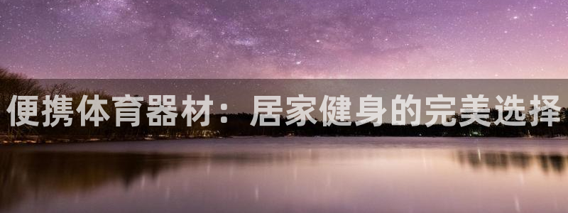 极悦平台注册申请流程详解图片：便携体育器材：居家健身