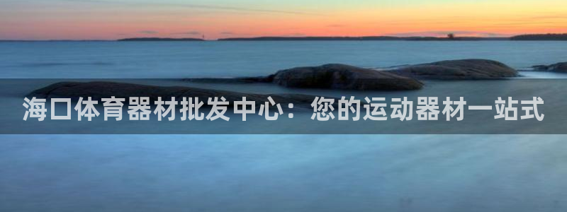 极悦平台使用教程视频：海口体育器材批发中心：您的运动