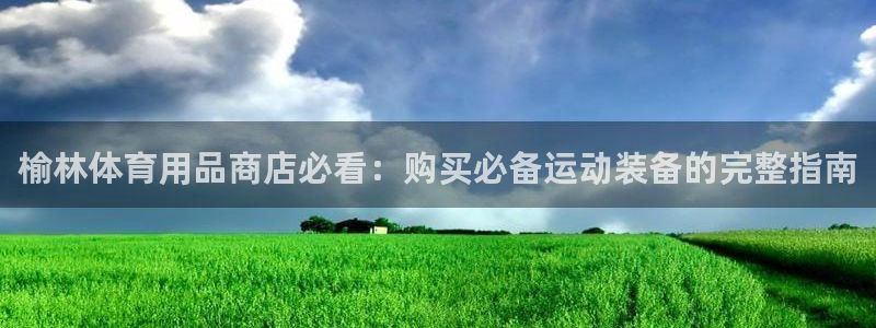 极悦平台保7O777：榆林体育用品商店必看：购买必备