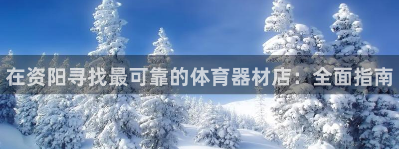 极悦平台官网入口网址：在资阳寻找最可靠的体育器材店：