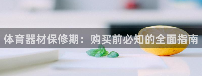 极悦平台app安全吗是真的吗：体育器材保修期：购买前