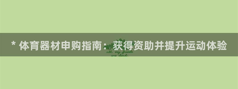 极悦平台看7O777：* 体育器材申购指南：获得资助