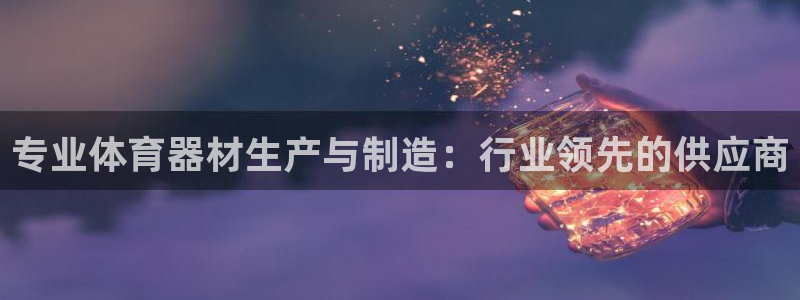 极悦平台平台注册方法与步骤：专业体育器材生产与制造：