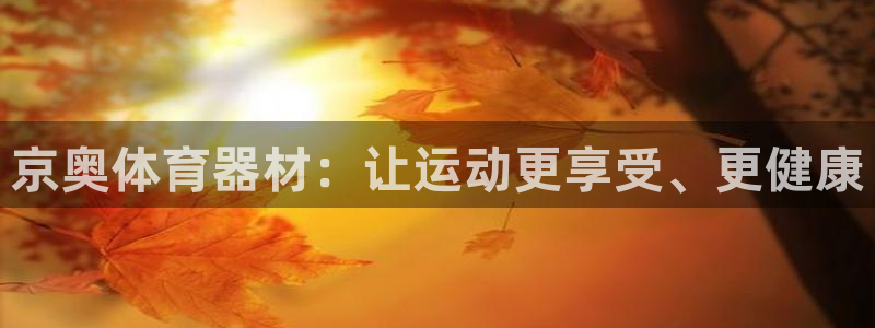 极悦平台注册失败如何解决呢：京奥体育器材：让运动更享