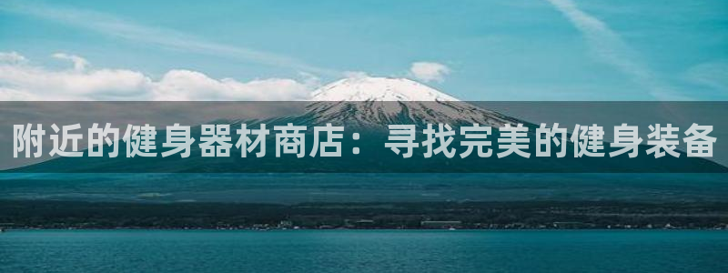 极悦平台是什么公司：附近的健身器材商店：寻找完美的健