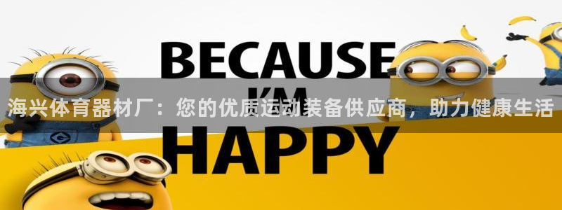 极悦平台注册登录入口在哪：海兴体育器材厂：您的优质运