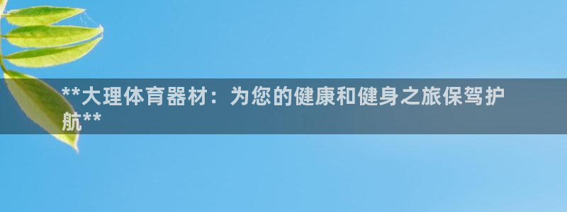 极悦平台股东名单：**大理体育器材：为您的健康和健身