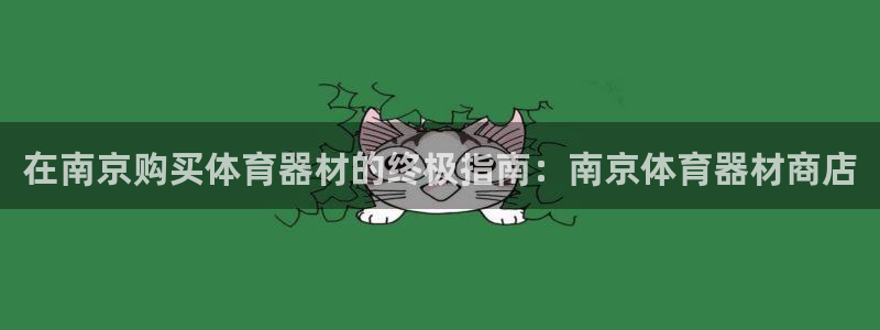极悦平台注册官网下载：在南京购买体育器材的终极指南：