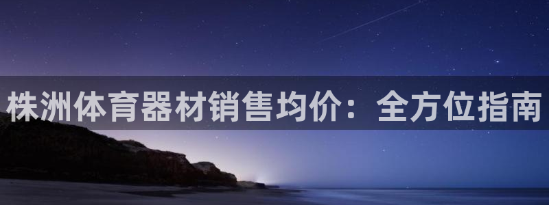 极悦娱乐官网APP下载：株洲体育器材销售均价：全方位