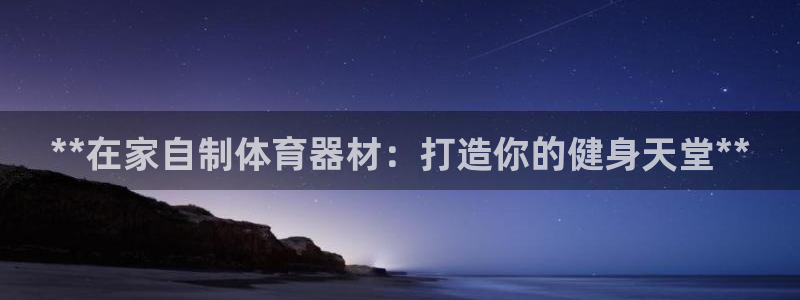 极悦平台决7O777：**在家自制体育器材：打造你的