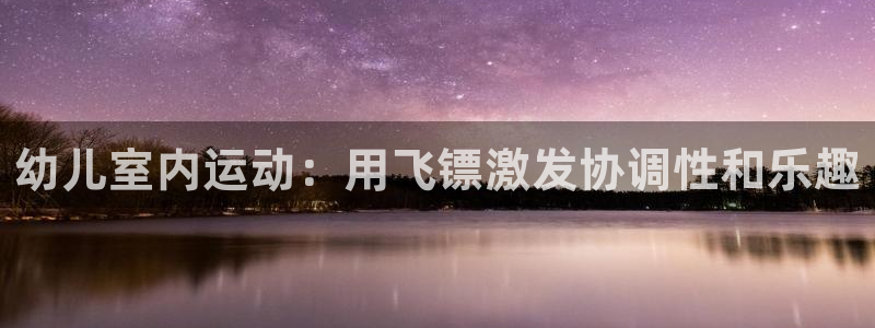 极悦平台下载安装：幼儿室内运动：用飞镖激发协调性和乐