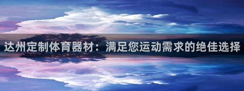 极悦平台注册登录入口在哪：达州定制体育器材：满足您运