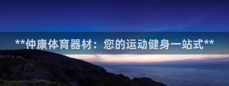 极悦官网旗舰店电话：**仲康体育器材：您的运动健身一