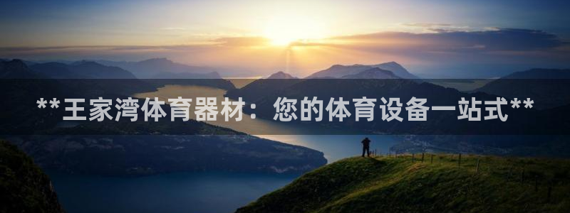 极悦平台官方网站下载安卓：**王家湾体育器材：您的体