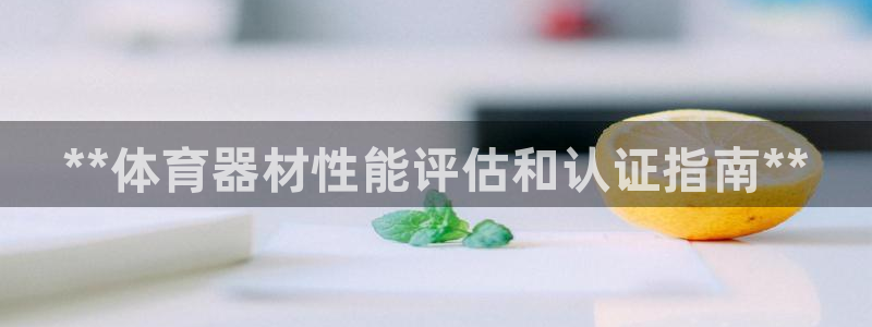 极悦平台代理怎么做：**体育器材性能评估和认证指南*