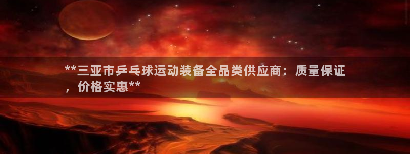 极悦平台注册失败如何解决：**三亚市乒乓球运动装备全