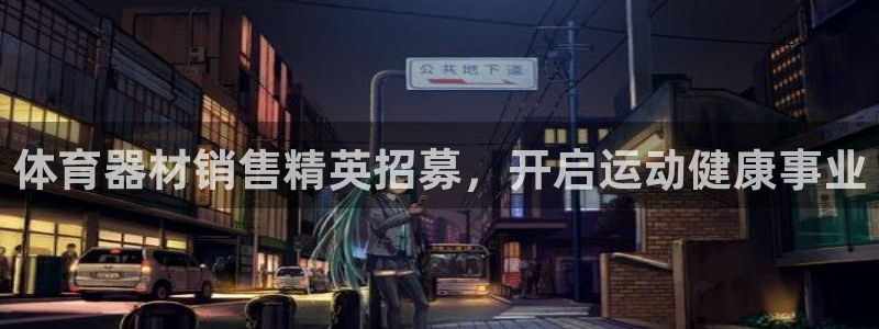 极悦平台注册官方网站下载安装手机版：体育器材销售精英
