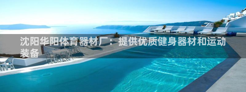 极悦平台安全吗可信吗：沈阳华阳体育器材厂：提供优质健