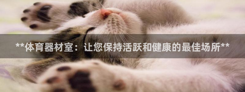 极悦平台官网登录网址查询：**体育器材室：让您保持活