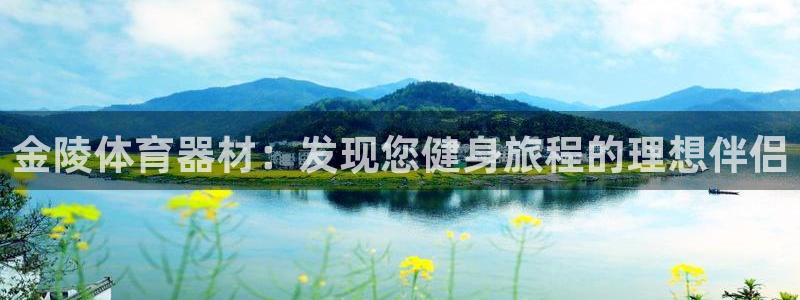 极悦平台注册流程：金陵体育器材：发现您健身旅程的理想