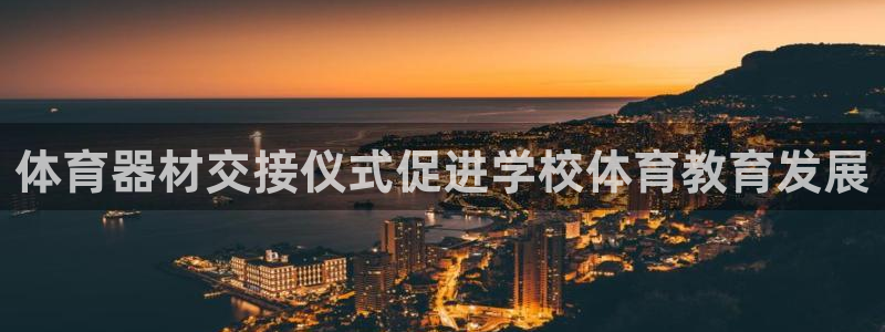 极悦平台安全吗是真的吗：体育器材交接仪式促进学校体育
