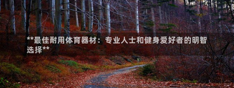 极悦平台官方网站登录不了：**最佳耐用体育器材：专业