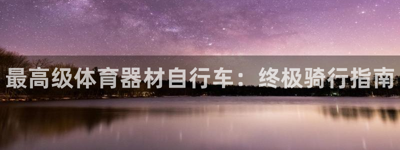 极悦平台用户反馈和反馈的区别：最高级体育器材自行车：