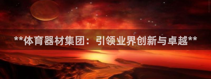 极悦娱乐代理怎么样：**体育器材集团：引领业界创新与