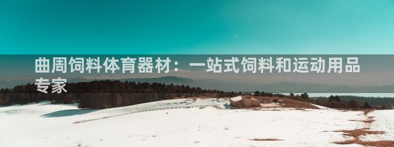 极悦娱乐贴吧最新消息：曲周饲料体育器材：一站式饲料和