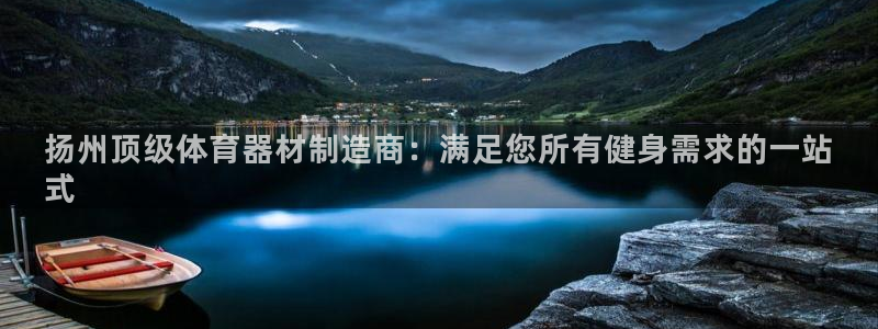 极悦平台官方网站首页登录：扬州顶级体育器材制造商：满