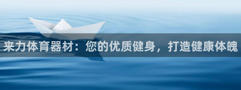 极悦平台app安全吗是真的吗：来力体育器材：您的优质