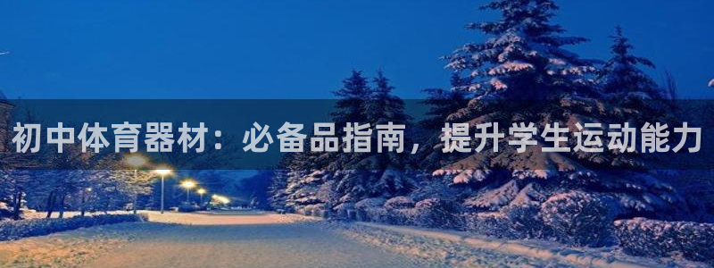 极悦平台官网登录入口手机版：初中体育器材：必备品指南
