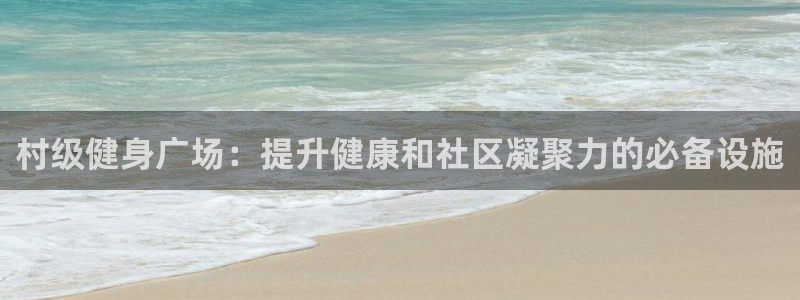 极悦平台官方网站入口链接：村级健身广场：提升健康和社