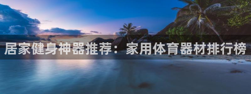 极悦平台注册和登录页面在哪：居家健身神器推荐：家用体