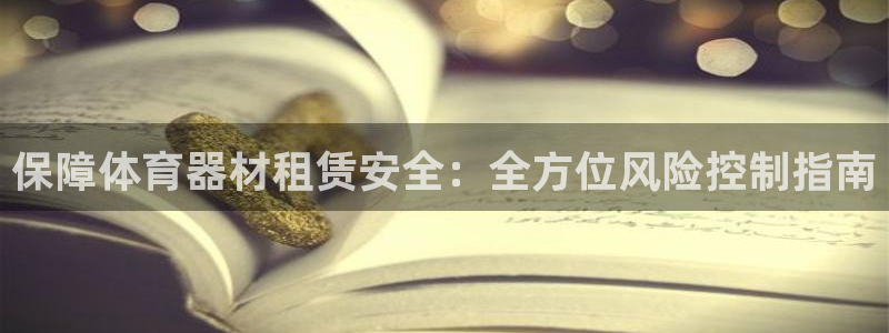 极悦平台注册和登录页面一样吗：保障体育器材租赁安全：