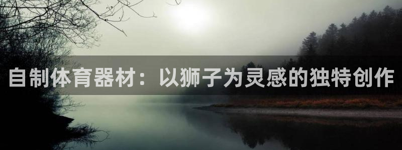 极悦娱乐的最新版本更新内容在哪：自制体育器材：以狮子